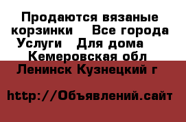 Продаются вязаные корзинки  - Все города Услуги » Для дома   . Кемеровская обл.,Ленинск-Кузнецкий г.